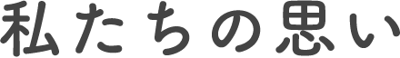 私たちの思い