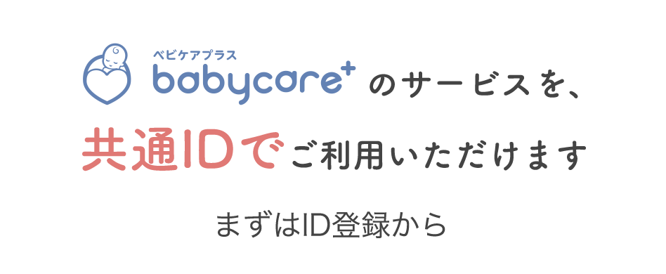 ベビケアプラスのサービスを、共通IDでご利用いただけます。まずはID登録から